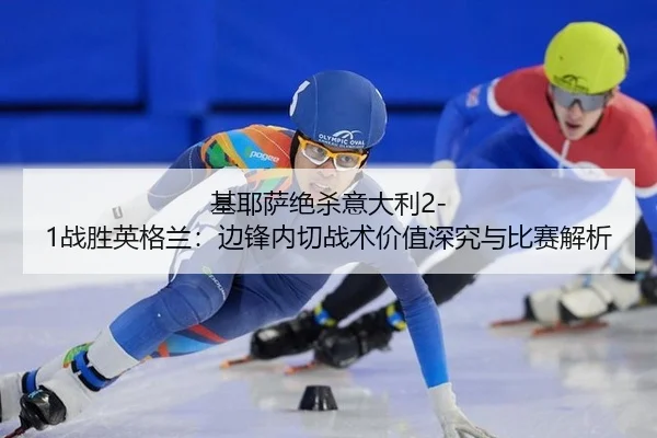 基耶萨绝杀意大利2-1战胜英格兰：边锋内切战术价值深究与比赛解析